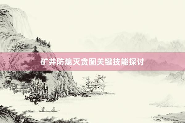 矿井防熄灭贪图关键技能探讨