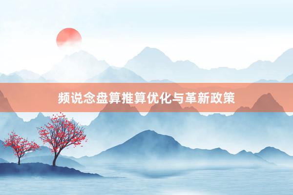 频说念盘算推算优化与革新政策