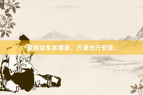 查询动车本领表，方便出行安排。