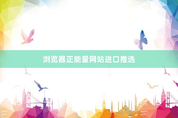 浏览器正能量网站进口推选
