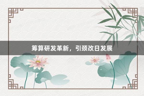 筹算研发革新，引颈改日发展