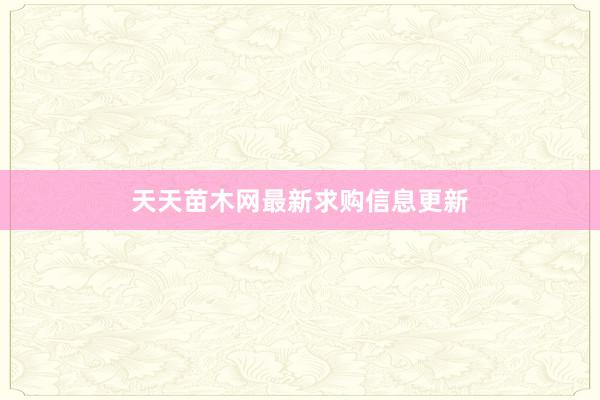 天天苗木网最新求购信息更新