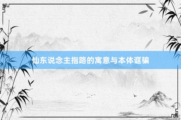 仙东说念主指路的寓意与本体诓骗