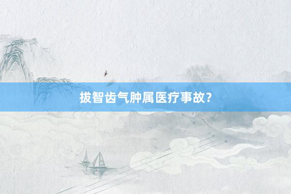 拔智齿气肿属医疗事故？