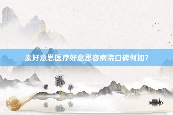 素好意思医疗好意思容病院口碑何如？