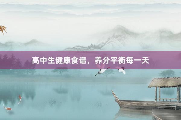 高中生健康食谱，养分平衡每一天